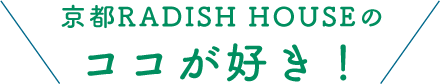 京都 RADISH HOUSE のココが好き！